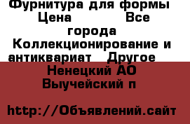 Фурнитура для формы › Цена ­ 1 499 - Все города Коллекционирование и антиквариат » Другое   . Ненецкий АО,Выучейский п.